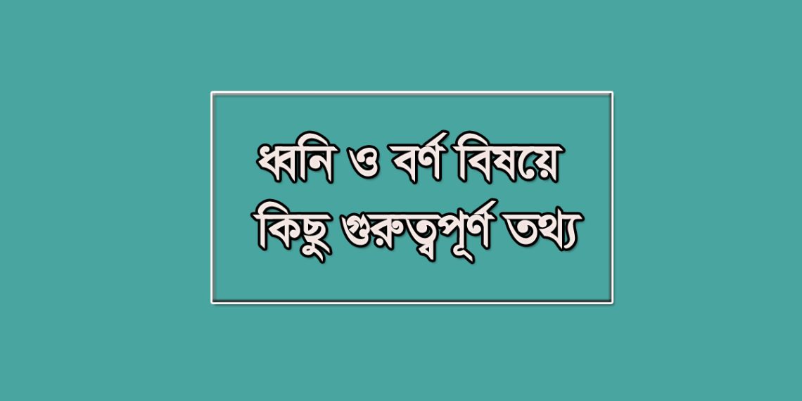 ধ্বনি ও বর্ণ এর বিষয় কিছু গুরুত্বপূর্ণ তথ্য