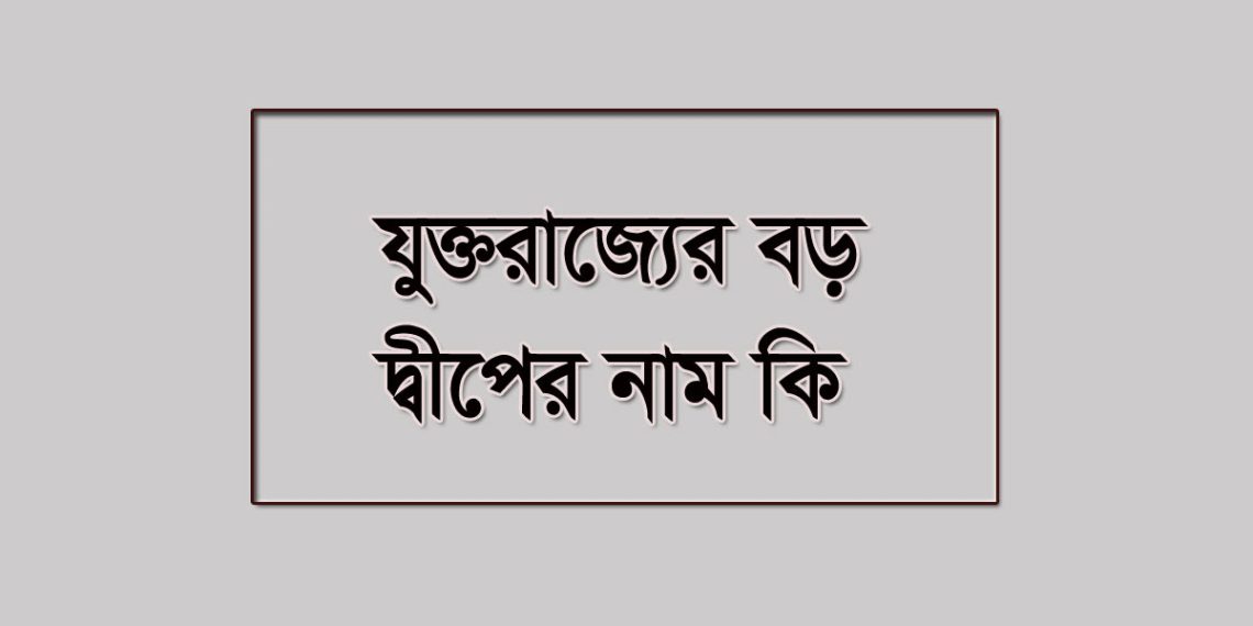 যুক্তরাজ্যের সবচেয়ে বড় দ্বীপটির নাম