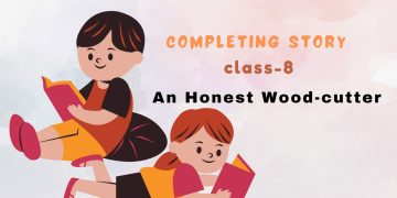 Completing Story Class-8: An Honest Wood-cutter